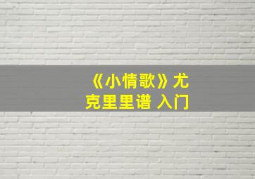 《小情歌》尤克里里谱 入门